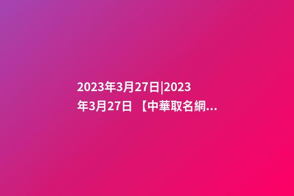 2023年3月27日|2023年3月27日 【中華取名網(wǎng)】與XXX鴨脖簽約-第1張-公司起名-玄機(jī)派